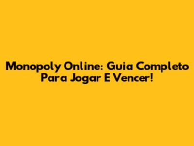 Monopoly Online: Guia Completo Para Jogar E Vencer!