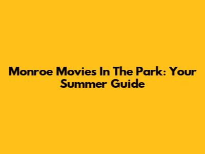 Monroe Movies In The Park: Your Summer Guide