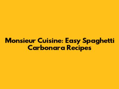 Monsieur Cuisine: Easy Spaghetti Carbonara Recipes