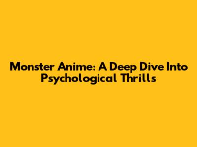 Monster Anime: A Deep Dive Into Psychological Thrills