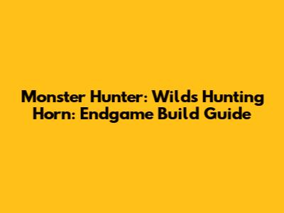 Monster Hunter: Wilds Hunting Horn: Endgame Build Guide