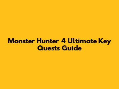 Monster Hunter 4 Ultimate Key Quests Guide