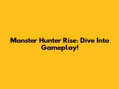 Monster Hunter Rise: Dive Into Gameplay!