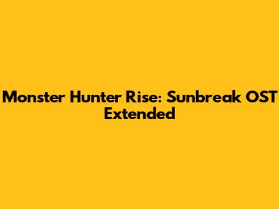 Monster Hunter Rise: Sunbreak OST Extended