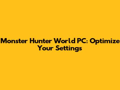 Monster Hunter World PC: Optimize Your Settings