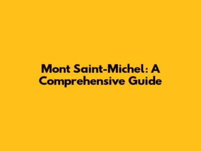 Mont Saint-Michel: A Comprehensive Guide