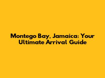 Montego Bay, Jamaica: Your Ultimate Arrival Guide
