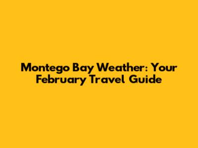 Montego Bay Weather: Your February Travel Guide