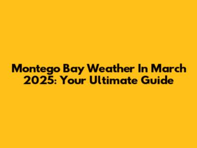 Montego Bay Weather In March 2025: Your Ultimate Guide