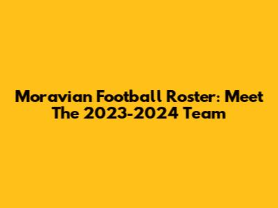Moravian Football Roster: Meet The 2023-2024 Team