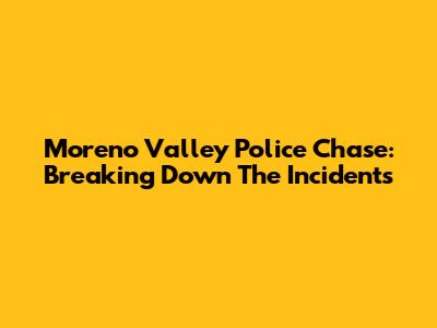 Moreno Valley Police Chase: Breaking Down The Incidents
