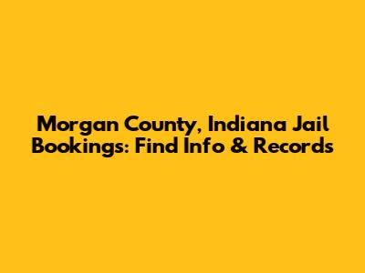 Morgan County, Indiana Jail Bookings: Find Info & Records