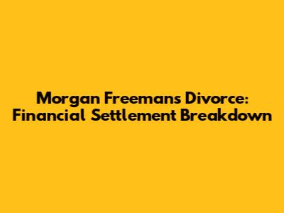 Morgan Freeman's Divorce: Financial Settlement Breakdown