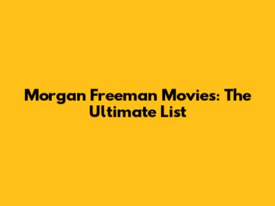 Morgan Freeman Movies: The Ultimate List