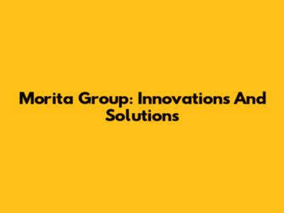 Morita Group: Innovations And Solutions