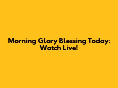 Morning Glory Blessing Today: Watch Live!