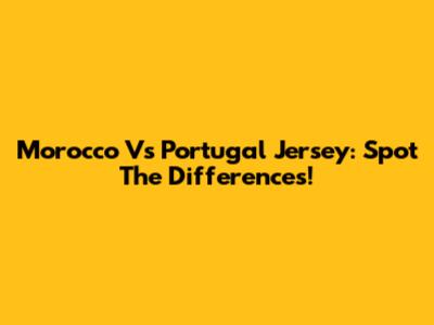 Morocco Vs Portugal Jersey: Spot The Differences!