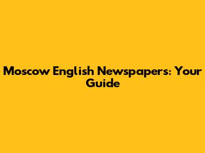 Moscow English Newspapers: Your Guide