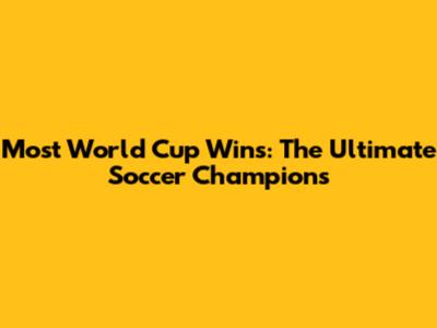 Most World Cup Wins: The Ultimate Soccer Champions
