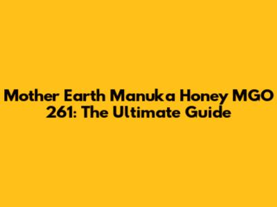 Mother Earth Manuka Honey MGO 261: The Ultimate Guide