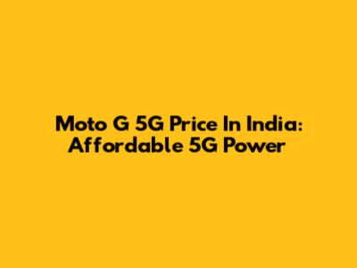 Moto G 5G Price In India: Affordable 5G Power