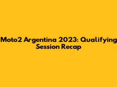 Moto2 Argentina 2023: Qualifying Session Recap