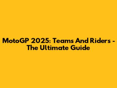 MotoGP 2025: Teams And Riders - The Ultimate Guide