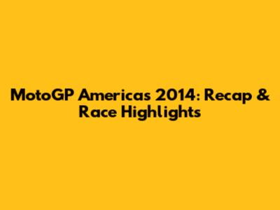 MotoGP Americas 2014: Recap & Race Highlights