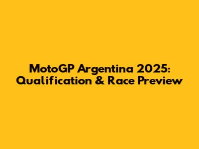 MotoGP Argentina 2025: Qualification & Race Preview