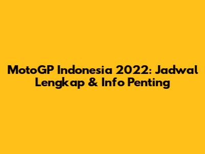 MotoGP Indonesia 2022: Jadwal Lengkap & Info Penting