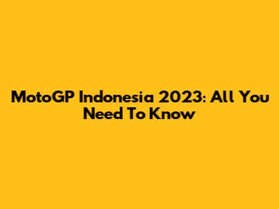 MotoGP Indonesia 2023: All You Need To Know