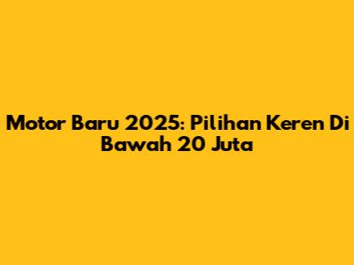 Motor Baru 2025: Pilihan Keren Di Bawah 20 Juta