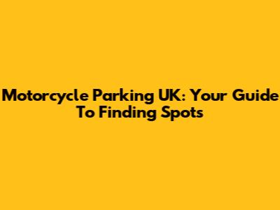 Motorcycle Parking UK: Your Guide To Finding Spots