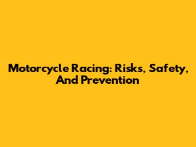 Motorcycle Racing: Risks, Safety, And Prevention