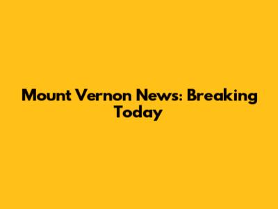 Mount Vernon News: Breaking Today