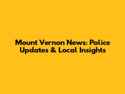 Mount Vernon News: Police Updates & Local Insights
