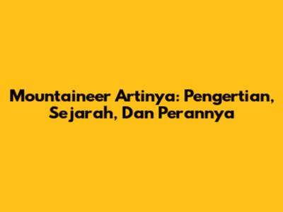 Mountaineer Artinya: Pengertian, Sejarah, Dan Perannya