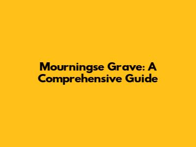 Mourningse Grave: A Comprehensive Guide