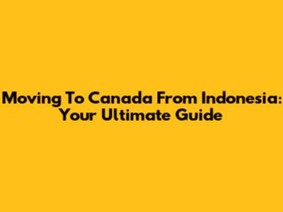 Moving To Canada From Indonesia: Your Ultimate Guide