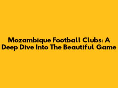 Mozambique Football Clubs: A Deep Dive Into The Beautiful Game
