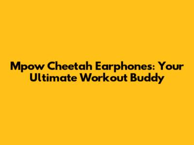 Mpow Cheetah Earphones: Your Ultimate Workout Buddy