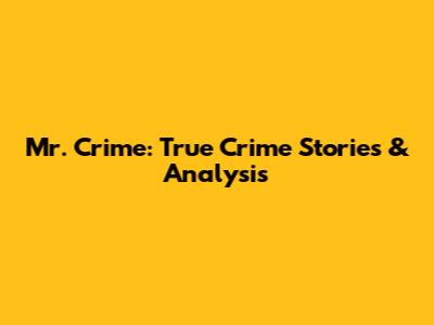 Mr. Crime: True Crime Stories & Analysis