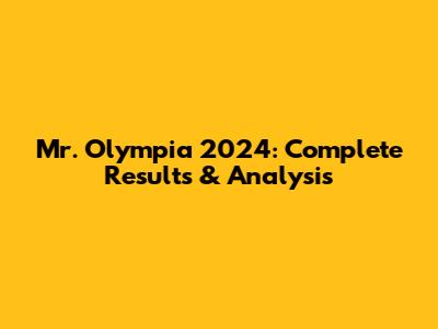 Mr. Olympia 2024: Complete Results & Analysis