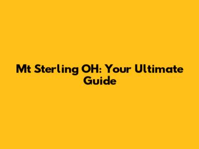 Mt Sterling OH: Your Ultimate Guide