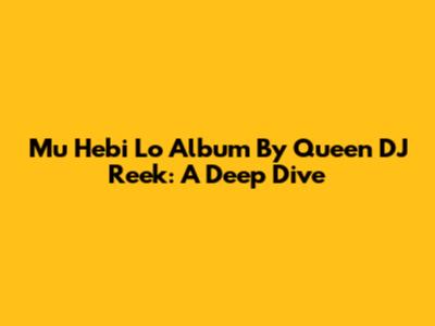 Mu Hebi Lo Album By Queen DJ Reek: A Deep Dive