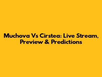 Muchova Vs Cirstea: Live Stream, Preview & Predictions