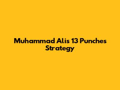 Muhammad Ali's "13 Punches" Strategy