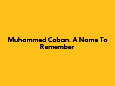 Muhammed Coban: A Name To Remember