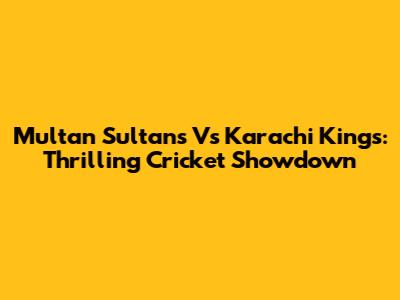 Multan Sultans Vs Karachi Kings: Thrilling Cricket Showdown