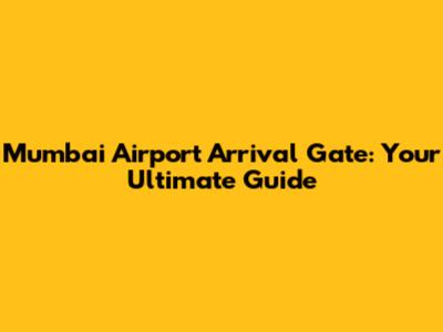 Mumbai Airport Arrival Gate: Your Ultimate Guide